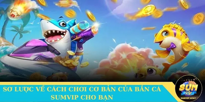 Cách chơi cơ bản của game Bắn cá đổi thưởng Sumvip