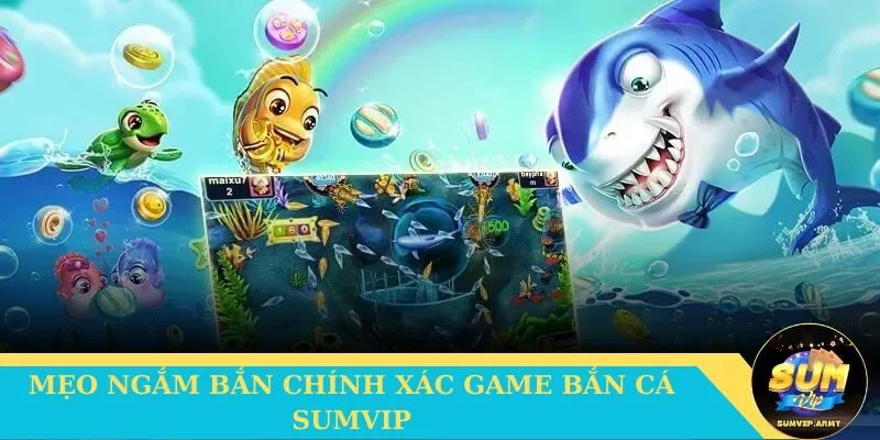 Cách giúp bạn ngắm bắn chuẩn khi chơi Bắn cá Sumvip