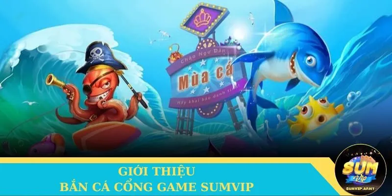 Tổng quan thông tin về game Bắn cá tại cổng game Sumvip